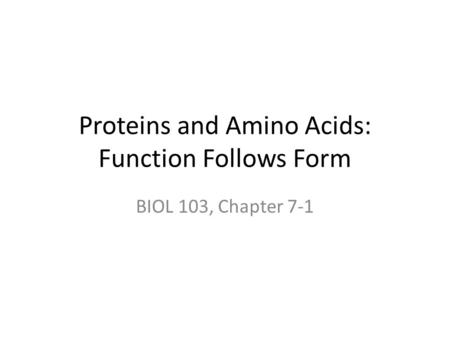 Proteins and Amino Acids: Function Follows Form BIOL 103, Chapter 7-1.