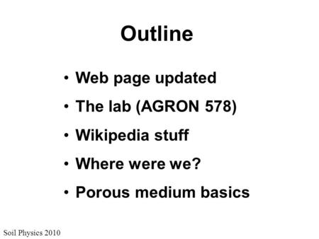 Soil Physics 2010 Outline Web page updated The lab (AGRON 578) Wikipedia stuff Where were we? Porous medium basics.