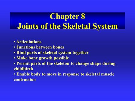 Articulations Junctions between bones Bind parts of skeletal system together Make bone growth possible Permit parts of the skeleton to change shape during.