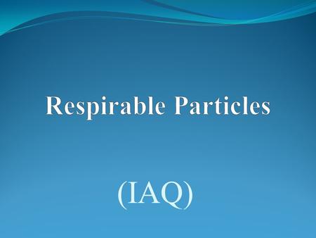 (IAQ). Introduction  A collective group of fine solid particles, aerosols, mist, smoke, dust, fibers and fumes are called Respirable particles  Particles.