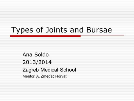 Types of Joints and Bursae Ana Soldo 2013/2014 Zagreb Medical School Mentor: A. Žmegač Horvat.