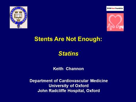 Stents Are Not Enough: Statins Keith Channon Department of Cardiovascular Medicine University of Oxford John Radcliffe Hospital, Oxford.
