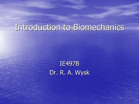 Introduction to Biomechanics IE497B Dr. R. A. Wysk.