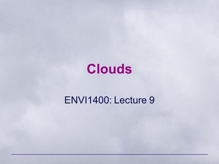 Clouds ENVI1400: Lecture 9. ENVI 1400 : Meteorology and Forecasting2 Cloud Classification Four latin terms form the basis for the naming of clouds: –Cirrus.