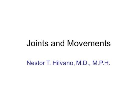 Joints and Movements Nestor T. Hilvano, M.D., M.P.H.