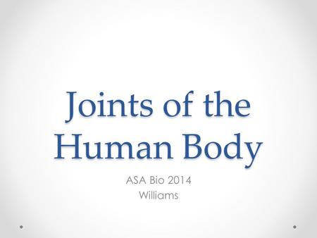 Joints of the Human Body ASA Bio 2014 Williams. Joints Where 2 (or more) bones come together Allows movement Represent the weakest part of the skeleton.