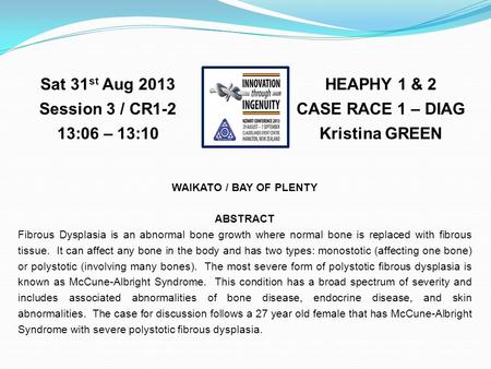 HEAPHY 1 & 2 CASE RACE 1 – DIAG Kristina GREEN Sat 31 st Aug 2013 Session 3 / CR1-2 13:06 – 13:10 WAIKATO / BAY OF PLENTY ABSTRACT Fibrous Dysplasia is.