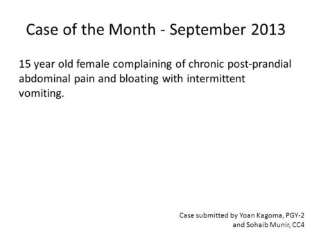Case of the Month - September 2013 15 year old female complaining of chronic post-prandial abdominal pain and bloating with intermittent vomiting. Case.