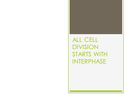 ALL CELL DIVISION STARTS WITH INTERPHASE