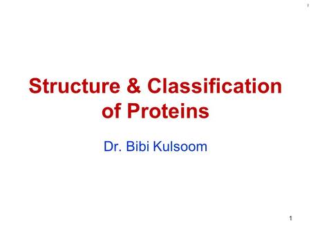 Kulsoom Structure & Classification of Proteins Dr. Bibi Kulsoom 1.