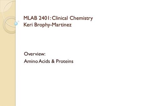 MLAB 2401: Clinical Chemistry Keri Brophy-Martinez Overview: Amino Acids & Proteins.