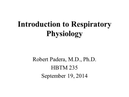 Introduction to Respiratory Physiology Robert Padera, M.D., Ph.D. HBTM 235 September 19, 2014.