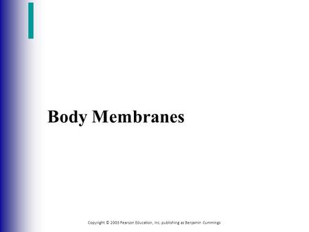 Copyright © 2003 Pearson Education, Inc. publishing as Benjamin Cummings Body Membranes.