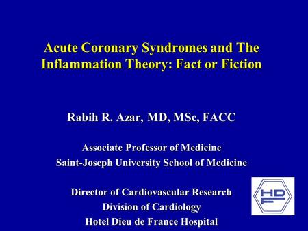 Acute Coronary Syndromes and The Inflammation Theory: Fact or Fiction Rabih R. Azar, MD, MSc, FACC Associate Professor of Medicine Saint-Joseph University.