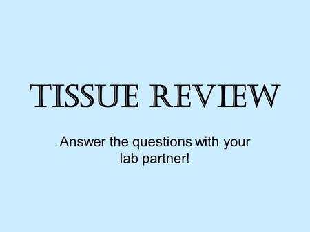 Tissue Review Answer the questions with your lab partner!