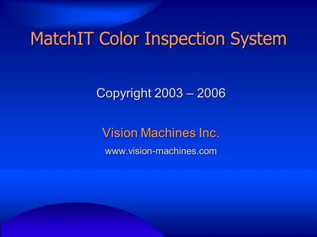 MatchIT Color Inspection System Copyright 2003 – 2006 Vision Machines Inc. www.vision-machines.com.