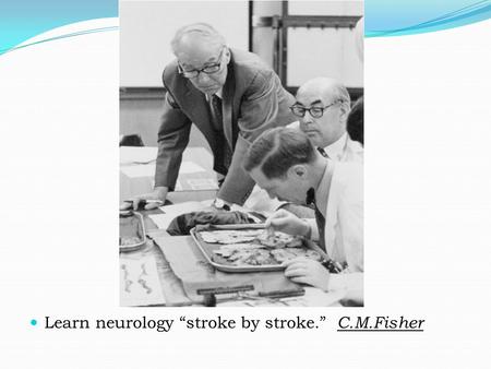 Learn neurology “stroke by stroke.” C.M.Fisher. History Wepfer was the first in 1658, to recognize the significance of carotid obstruction and its relationship.