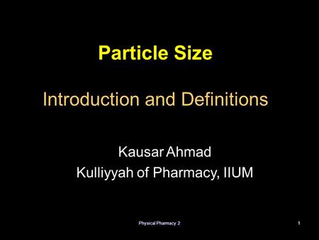 Physical Pharmacy 21 Particle Size Introduction and Definitions Kausar Ahmad Kulliyyah of Pharmacy, IIUM.
