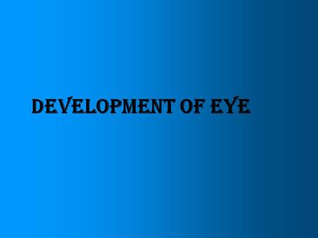 DEVELOPMENT OF EYE. Eyes are derived from four sources Neuroectoderm of fore brain retina, posterior layers of iris, optic nerve Surface ectoderm of head.
