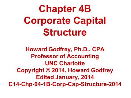 Chapter 4B Corporate Capital Structure Howard Godfrey, Ph.D., CPA Professor of Accounting UNC Charlotte Copyright © 2014. Howard Godfrey Edited January,