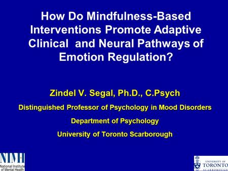 Zindel V. Segal, Ph.D., C.Psych Distinguished Professor of Psychology in Mood Disorders Department of Psychology University of Toronto Scarborough How.