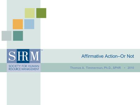 Affirmative Action–Or Not Thomas A. Timmerman, Ph.D., SPHR 2010.
