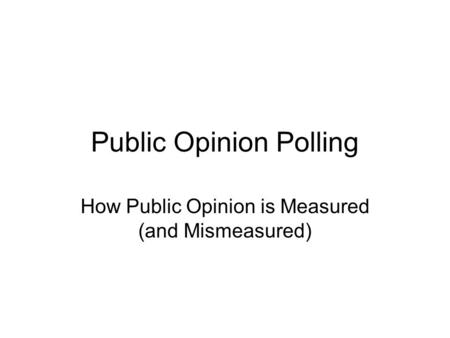 Public Opinion Polling How Public Opinion is Measured (and Mismeasured)