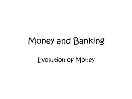Money and Banking Evolution of Money. Functions of Money Barter Economy –Moneyless economy that relies on trade –Hindered b/c some products offered may.