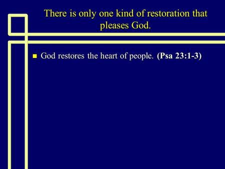 There is only one kind of restoration that pleases God. n God restores the heart of people. (Psa 23:1-3)
