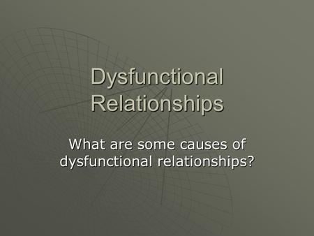 Dysfunctional Relationships What are some causes of dysfunctional relationships?