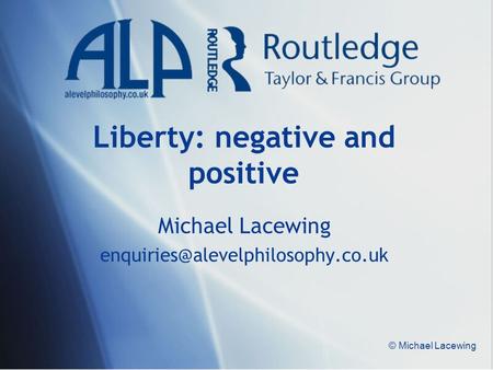 © Michael Lacewing Liberty: negative and positive Michael Lacewing