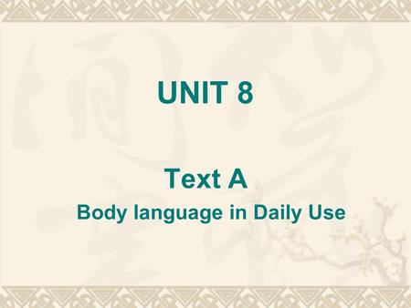UNIT 8 Text A Body language in Daily Use. I Exploring 1. What is body language? 2. Is body language, in your opinion, as important as written and spoken.