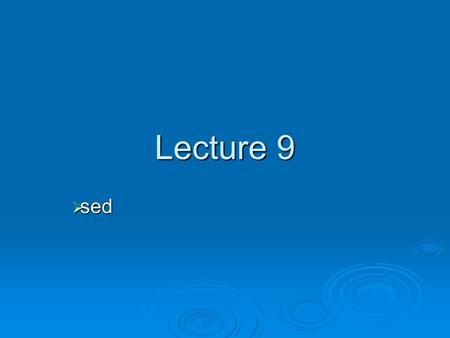Lecture 9  sed. sed  sed is a stream-oriented editor the input (file/std input) flows through the program sed and is directed the standard output the.