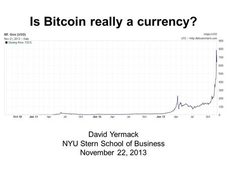 Is Bitcoin really a currency? David Yermack NYU Stern School of Business November 22, 2013.