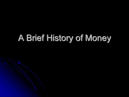 A Brief History of Money. What is Money? We normally think of currency when we think of money. However, more generally speaking, money is any commodity.