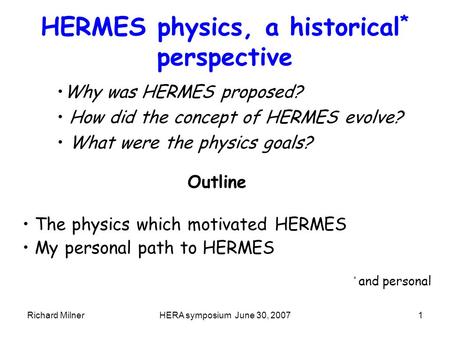 Richard MilnerHERA symposium June 30, 20071 HERMES physics, a historical * perspective Why was HERMES proposed? How did the concept of HERMES evolve? What.