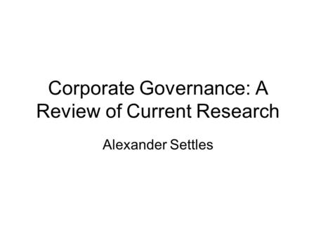 Corporate Governance: A Review of Current Research Alexander Settles.