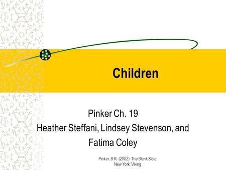 Pinker, S.R. (2002). The Blank Slate. New York: Viking. Children Pinker Ch. 19 Heather Steffani, Lindsey Stevenson, and Fatima Coley.