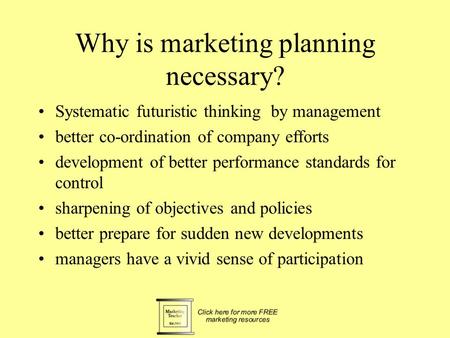 Why is marketing planning necessary? Systematic futuristic thinking by management better co-ordination of company efforts development of better performance.