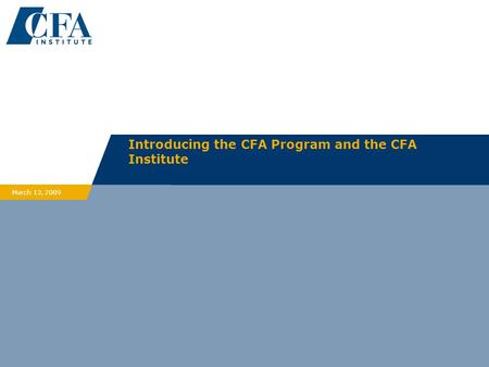 Introducing the CFA Program and the CFA Institute March 13, 2009.