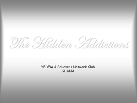 The Hidden Addictions YEDEM & Believers Network Club GHANA.