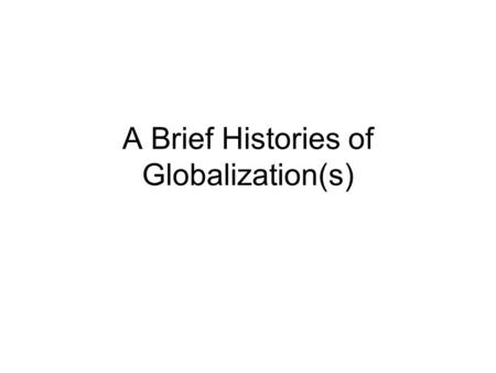 A Brief Histories of Globalization(s). Objectives of the Lecturer To introduce four primary points of departure for study of globalisation and to assess.