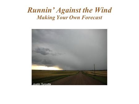 Runnin’ Against the Wind Making Your Own Forecast Justin Turcotte.