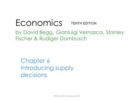 Economics by David Begg, Gianluigi Vernasca, Stanley Fischer & Rudiger Dornbusch TENTH EDITION ©McGraw-Hill Companies, 2010 Chapter 6 Introducing supply.