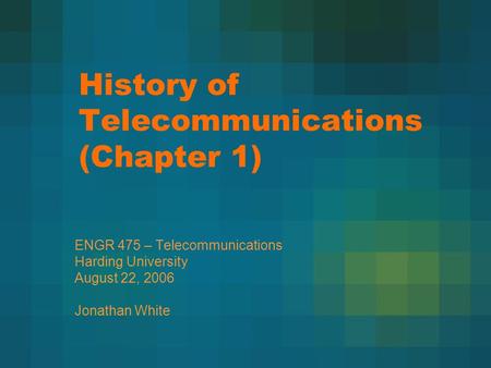 History of Telecommunications (Chapter 1) ENGR 475 – Telecommunications Harding University August 22, 2006 Jonathan White.