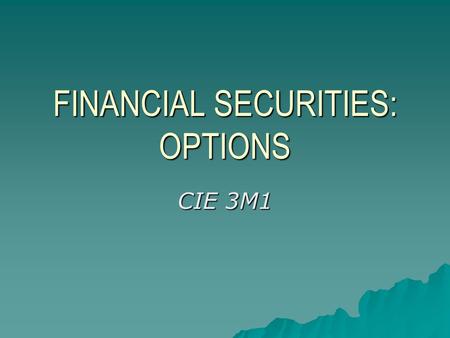 FINANCIAL SECURITIES: OPTIONS CIE 3M1. AGENDA  OPTIONS: What are they?  Why buy CALLS AND PUTS?  OPTIONS: Terminology  How options work.