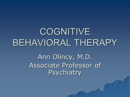 COGNITIVE BEHAVIORAL THERAPY Ann Olincy, M.D. Associate Professor of Psychiatry.