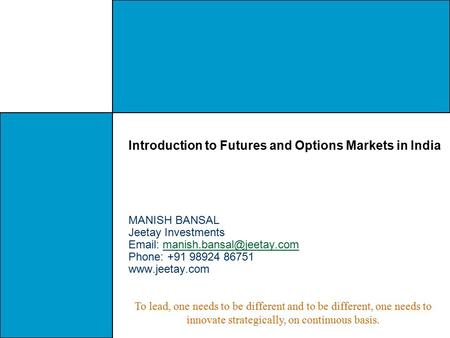 Introduction to Futures and Options Markets in India MANISH BANSAL Jeetay Investments   Phone: +91.