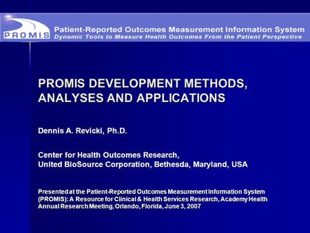 PROMIS DEVELOPMENT METHODS, ANALYSES AND APPLICATIONS Presented at the Patient-Reported Outcomes Measurement Information System (PROMIS): A Resource for.