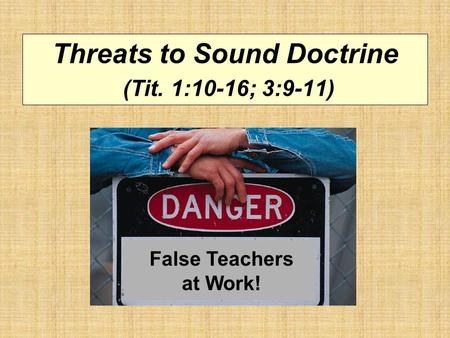 Threats to Sound Doctrine (Tit. 1:10-16; 3:9-11) False Teachers at Work!